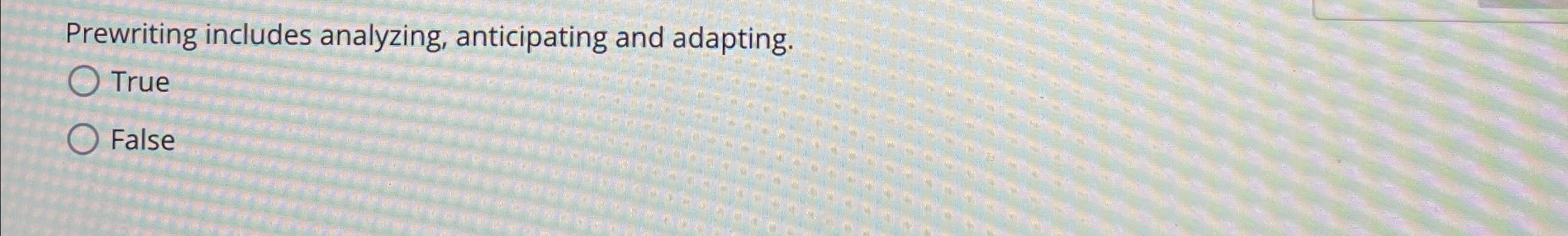  Prewriting includes analyzing, anticipating and adapting. True False 