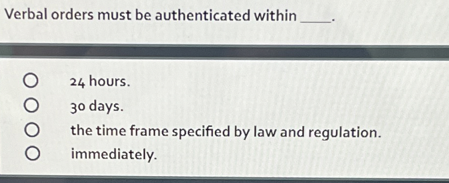  Verbal orders must be authenticated within 24 hours. o days. the
