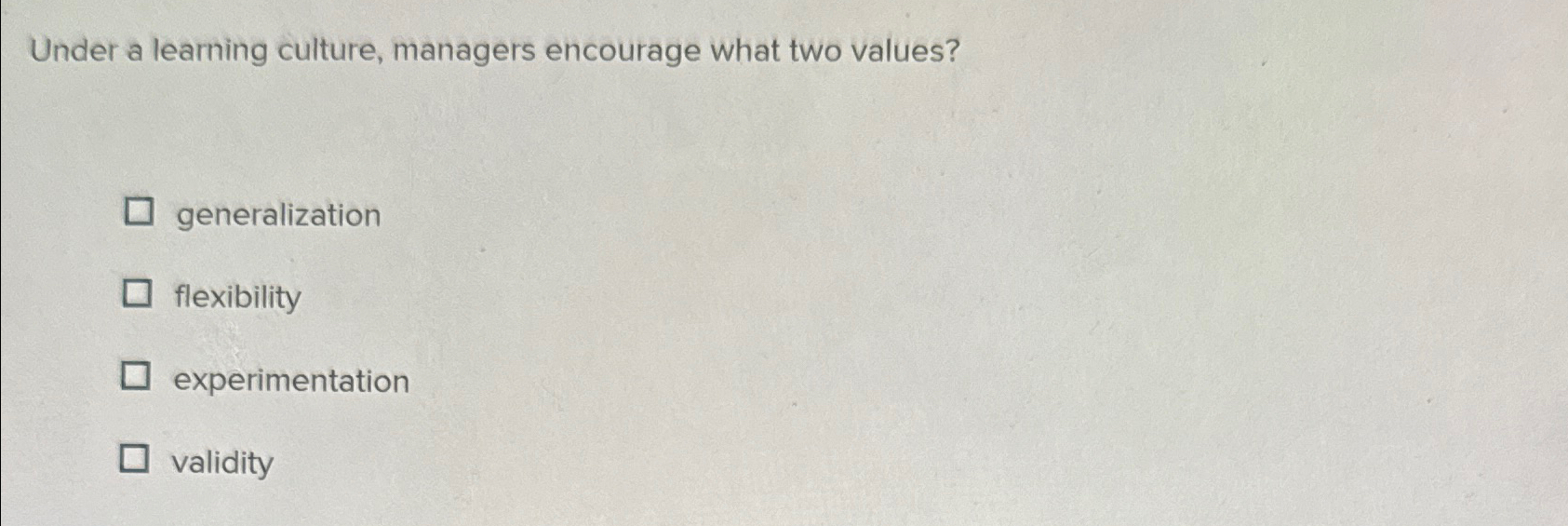 Under a learning culture, managers encourage what two values? generalization flexibility