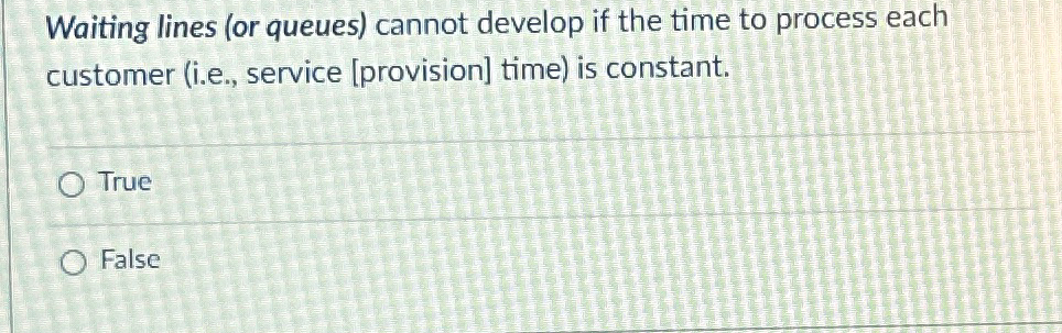  Waiting lines (or queues) cannot develop if the time to process
