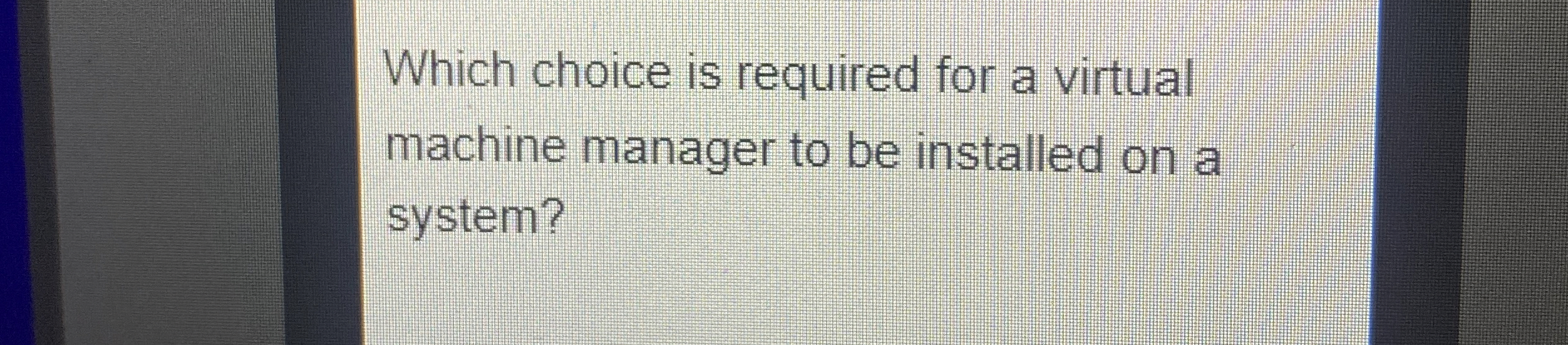  Which choice is required for a virtual machine manager to be