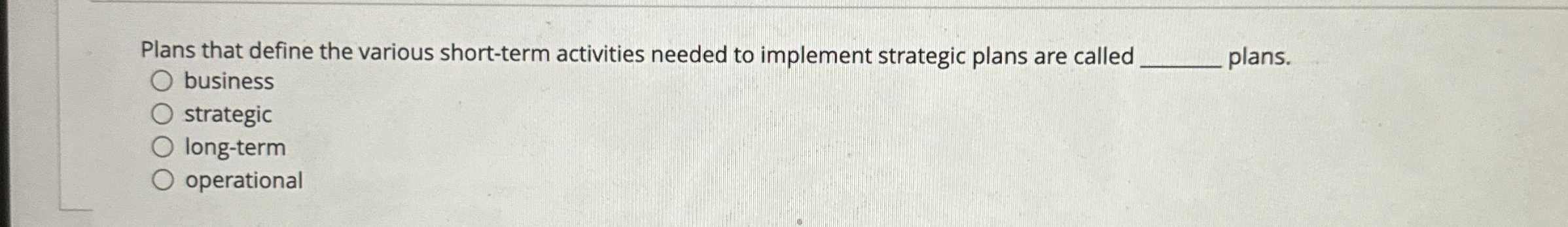  Plans that define the various short-term activities needed to implement strategic