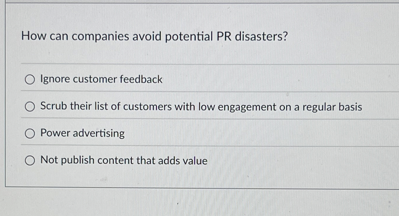  How can companies avoid potential PR disasters? Ignore customer feedback Scrub