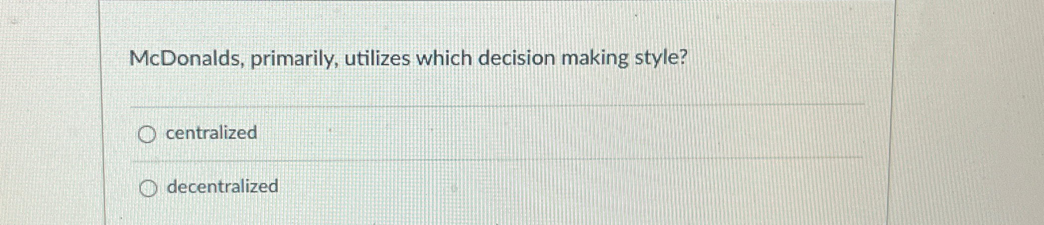  McDonalds, primarily, utilizes which decision making style? centralized decentralized 