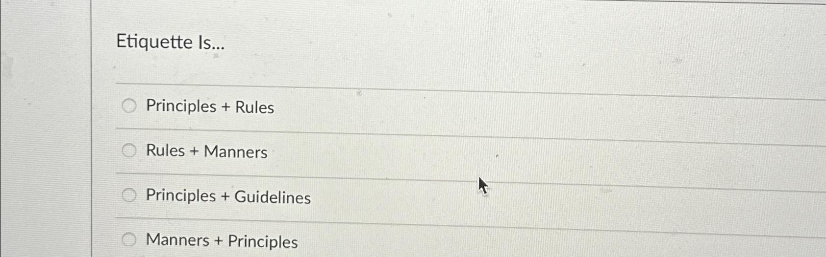  Etiquette Is... Principles + Rules Rules + Manners Principles + Guidelines