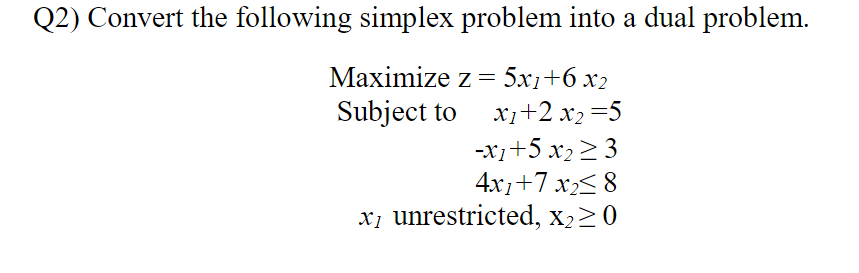  Q2) Convert the following simplex problem into a dual problem. Maximize