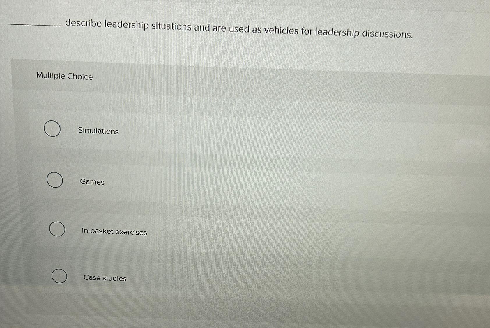  ?_____describeleadershipsituationsandareusedasvehiclesforleadershipdiscussions. MultipleChoice Simulations Games In-basketexercises Casestudies 