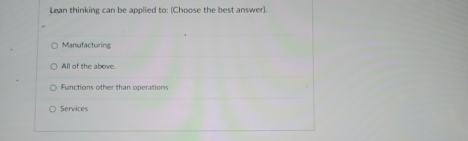  Lean thinking can be applied to: (Choose the best answer). Manufacturing