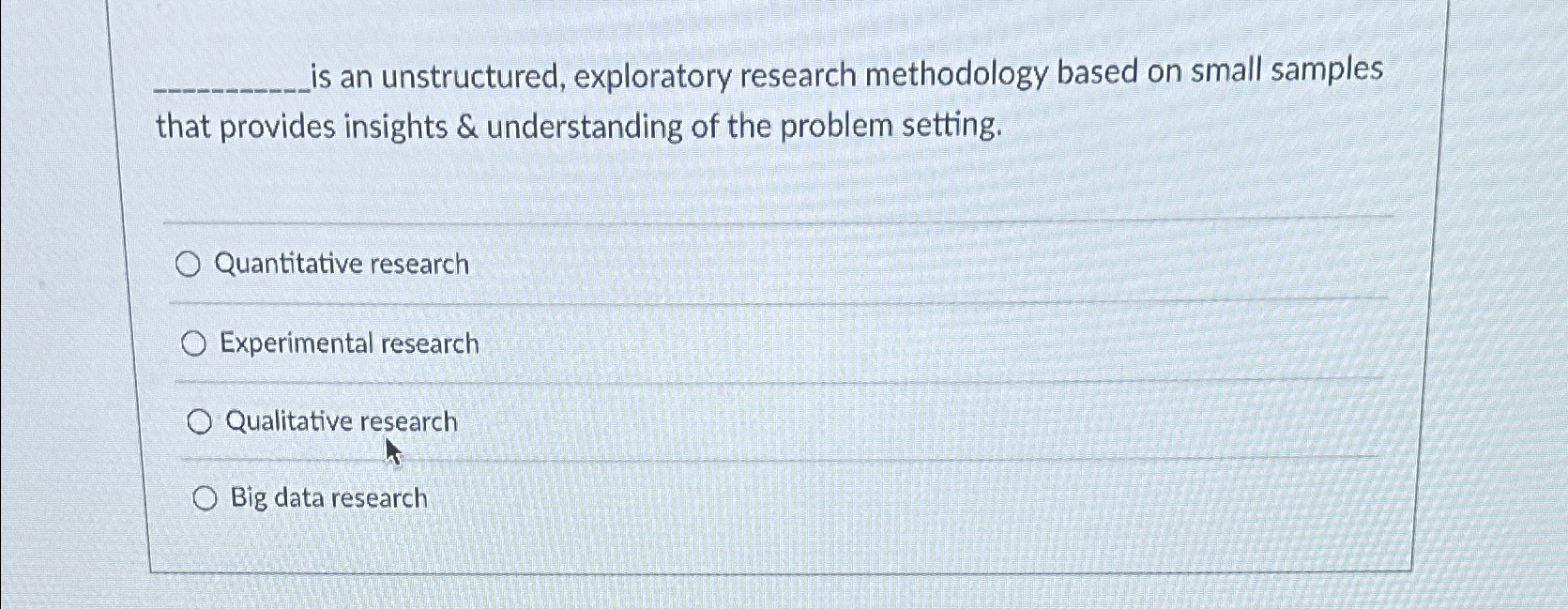  is an unstructured, exploratory research methodology based on small samples that