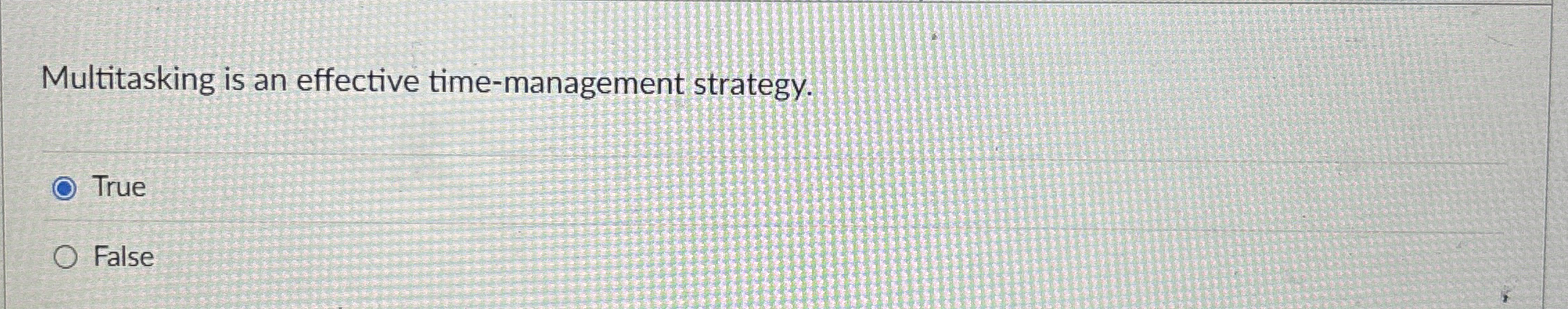 Multitasking is an effective time-management strategy. True False 
