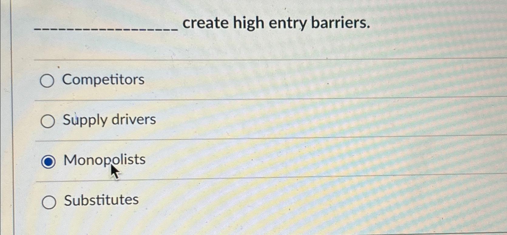  create high entry barriers. Competitors Supply drivers Monopolists Substitutes 