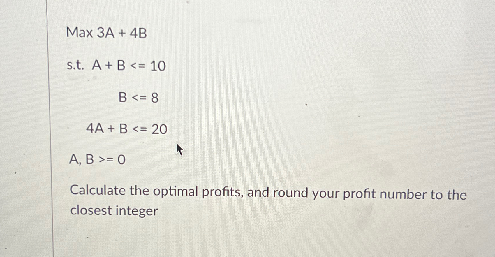  Max3A+4B s.t.A+B10 B8 4A+B20 A,B0 