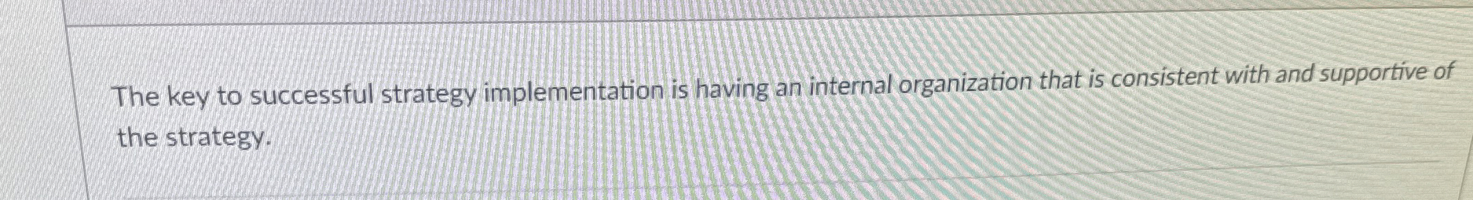  The key to successful strategy implementation is having an internal organization