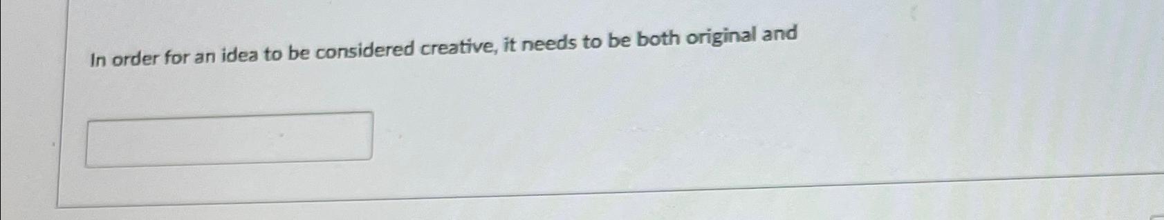  In order for an idea to be considered creative, it needs