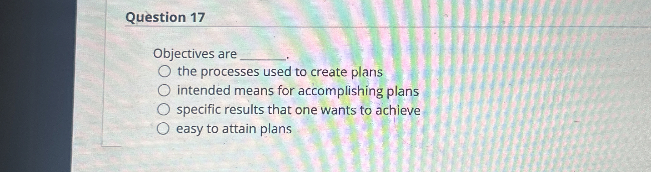  Question 17 Objectives are . the processes used to create plans
