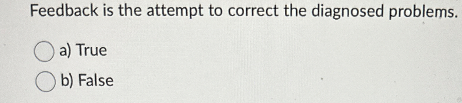  Feedback is the attempt to correct the diagnosed problems. a) True