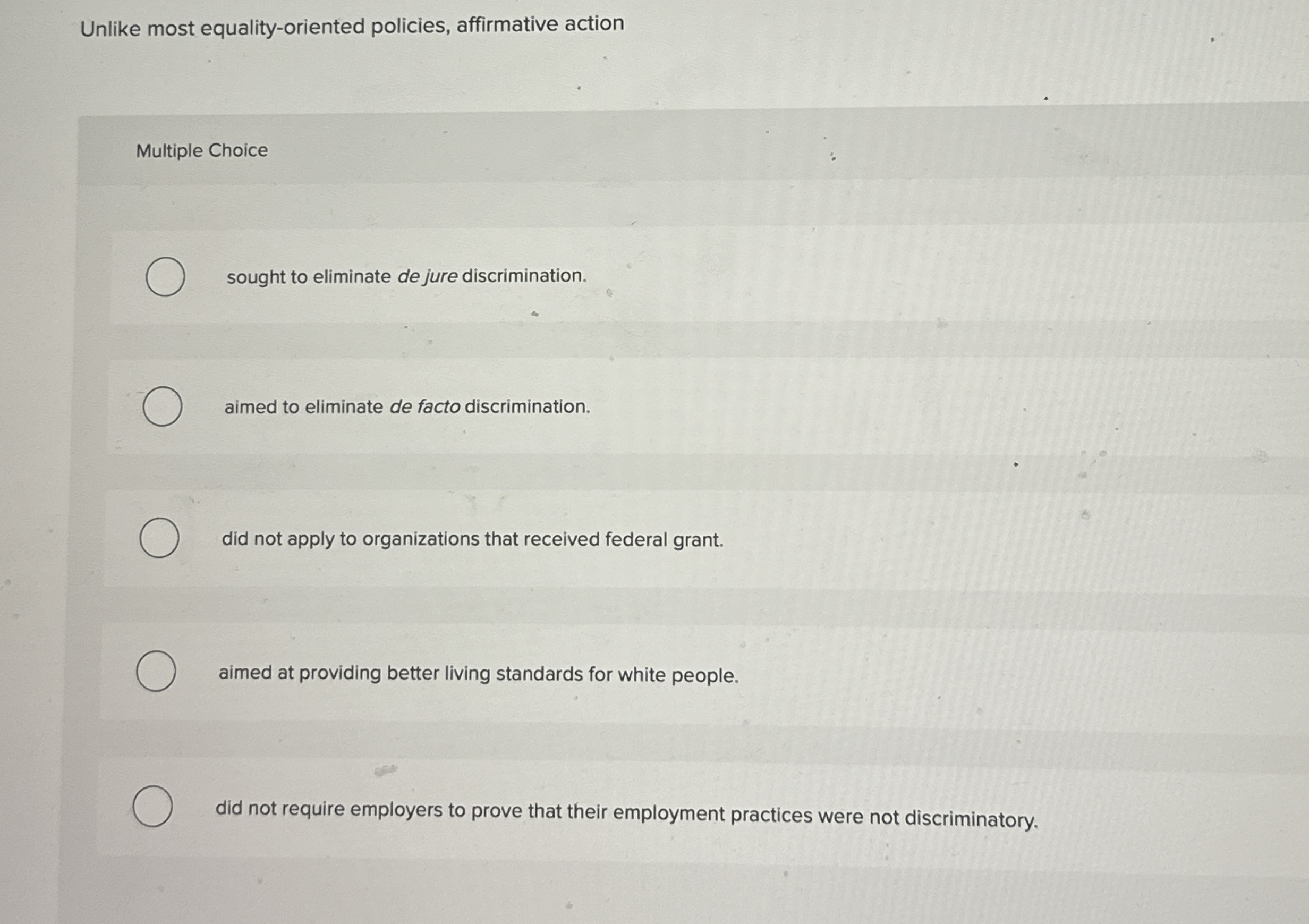  Unlike most equality-oriented policies, affirmative action Multiple Choice sought to eliminate