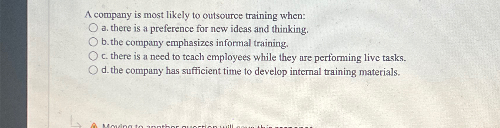  A company is most likely to outsource training when: a. there