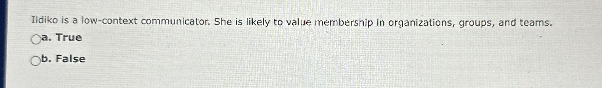  Ildiko is a low-context communicator. She is likely to value membership