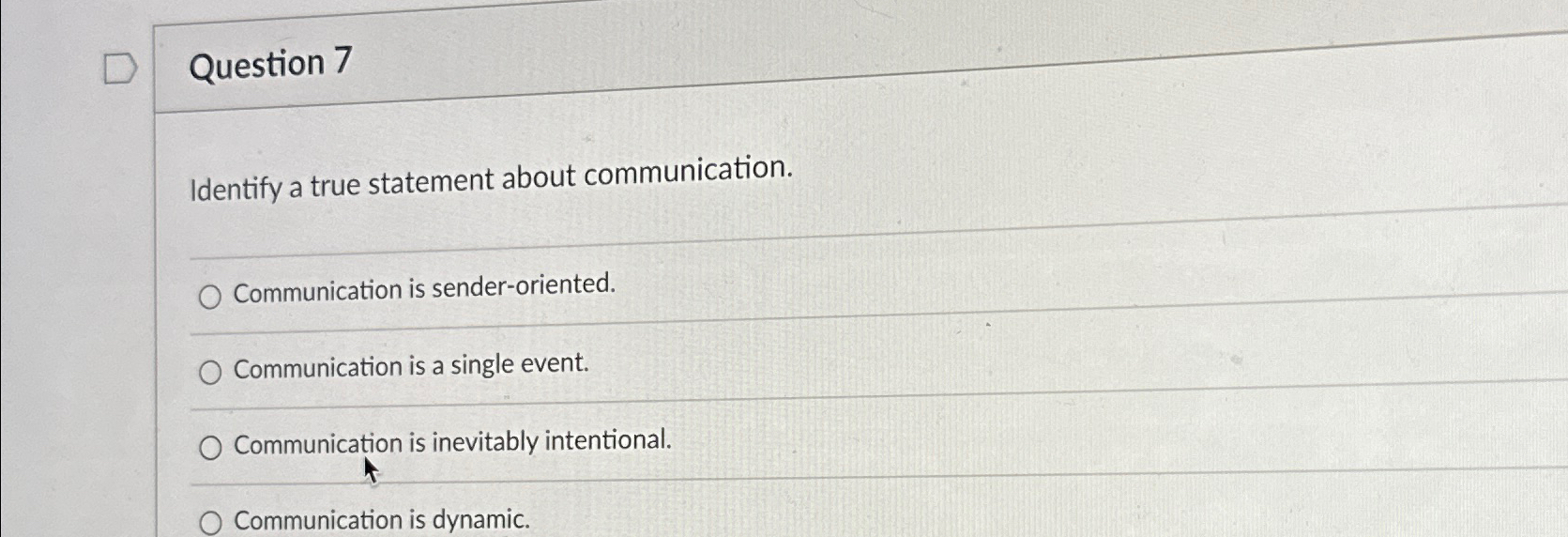  Question 7 Identify a true statement about communication. Communication is sender-oriented.