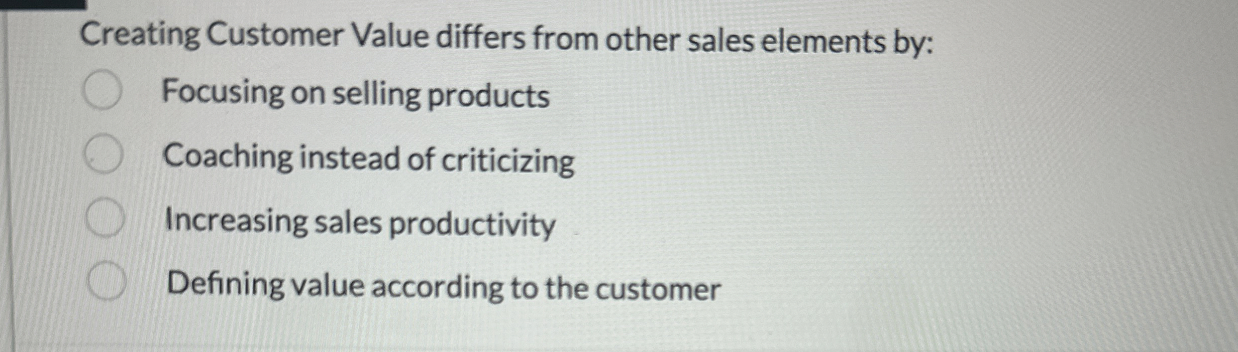  Creating Customer Value differs from other sales elements by: Focusing on