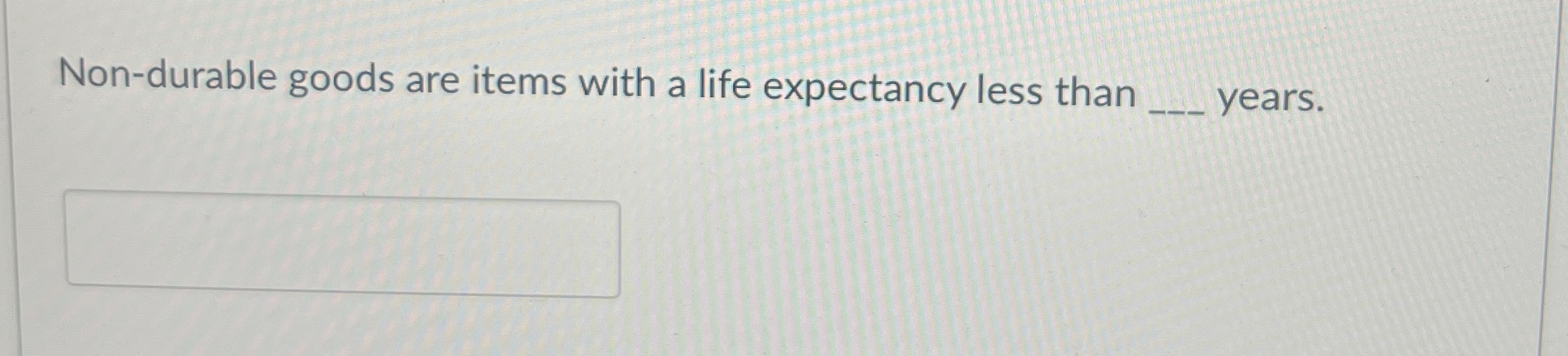  Non-durable goods are items with a life expectancy less than years.