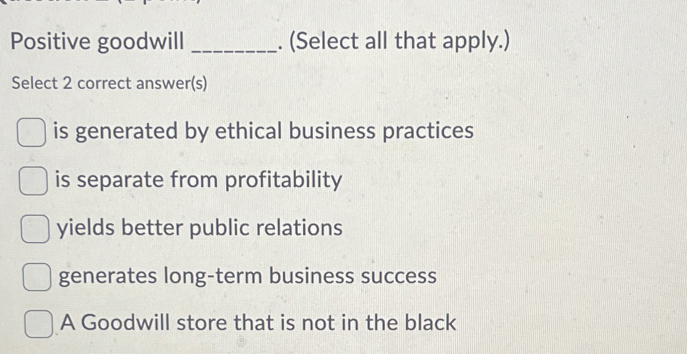  Positive goodwill (Select all that apply.) Select 2 correct answer(s) is