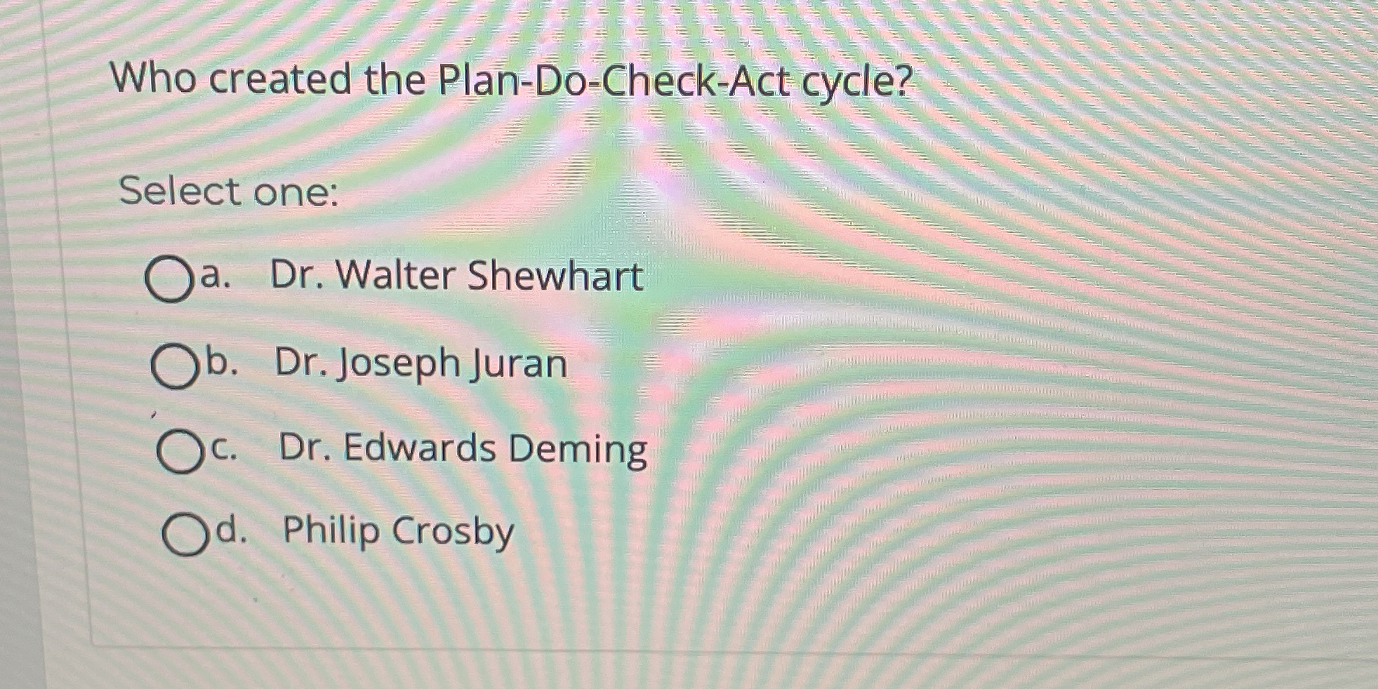  Who created the Plan-Do-Check-Act cycle? Select one: a. Dr. Walter Shewhart