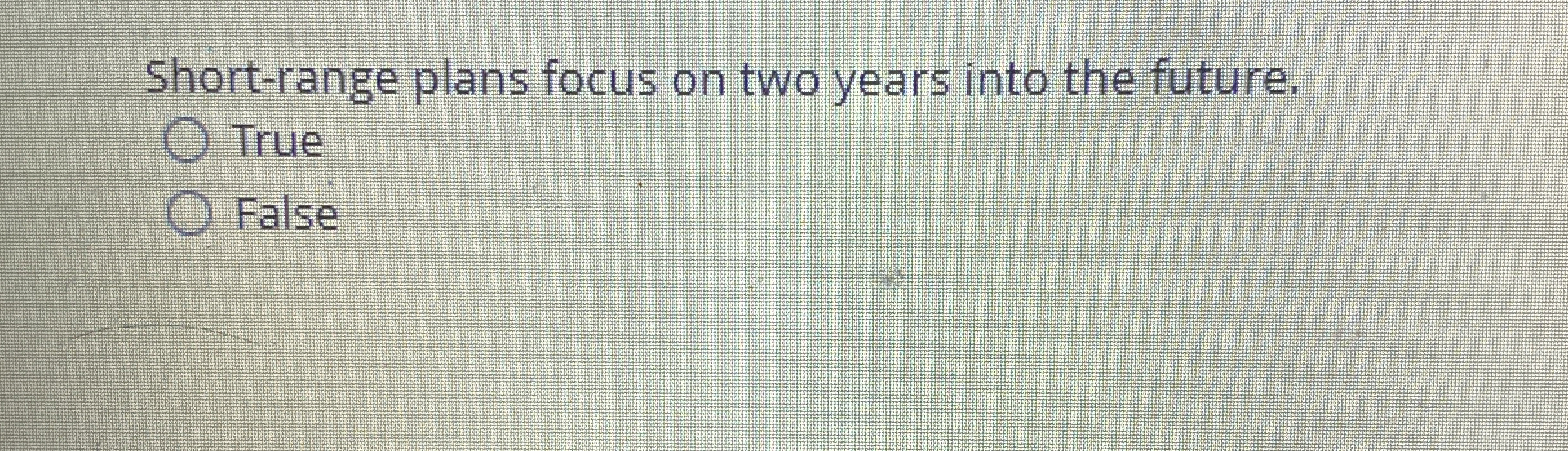  Short-range plans focus on two years into the future. True False