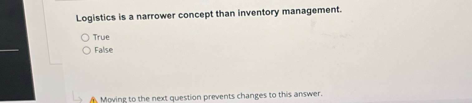  Logistics is a narrower concept than inventory management. True False 