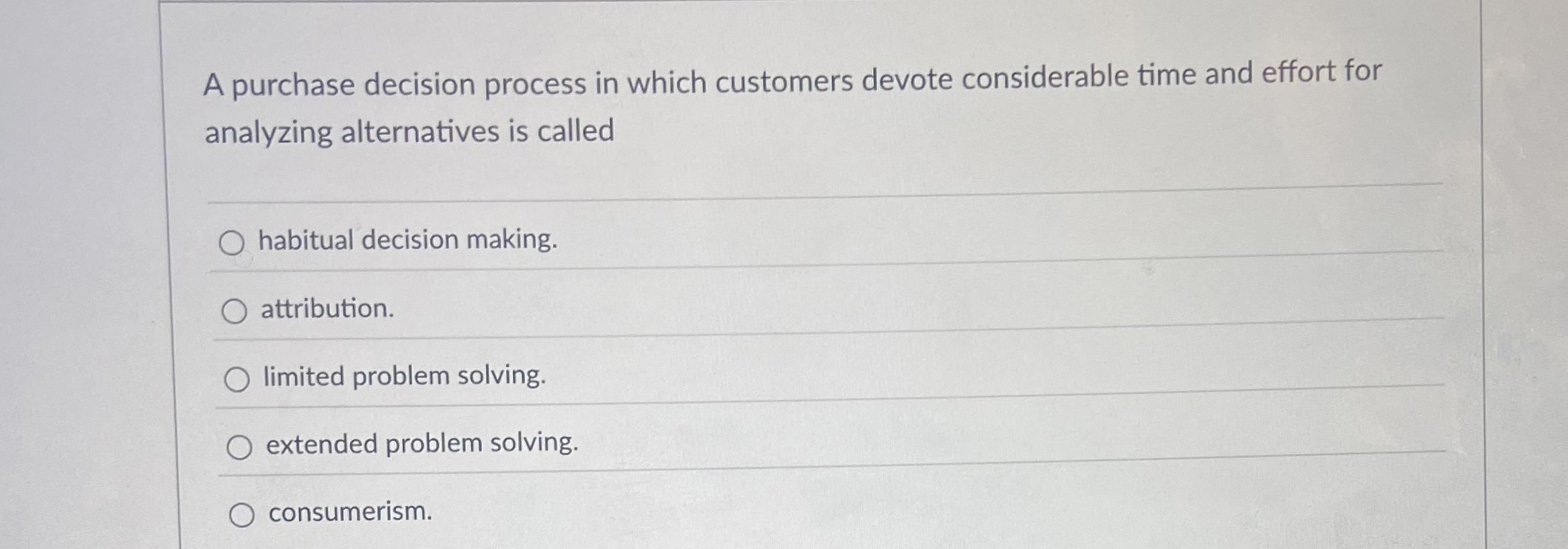  A purchase decision process in which customers devote considerable time and