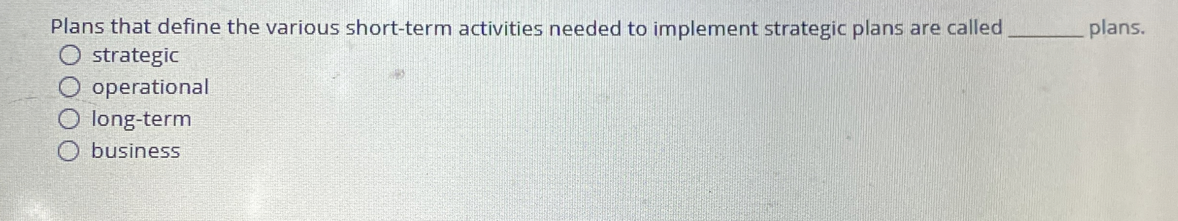  Plans that define the various short-term activities needed to implement strategic