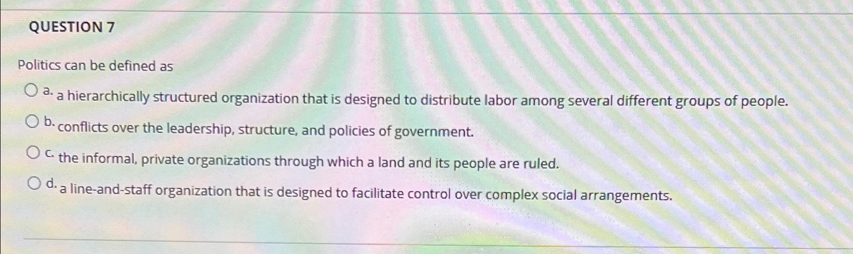  QUESTION 7 Politics can be defined as a. a hierarchically structured