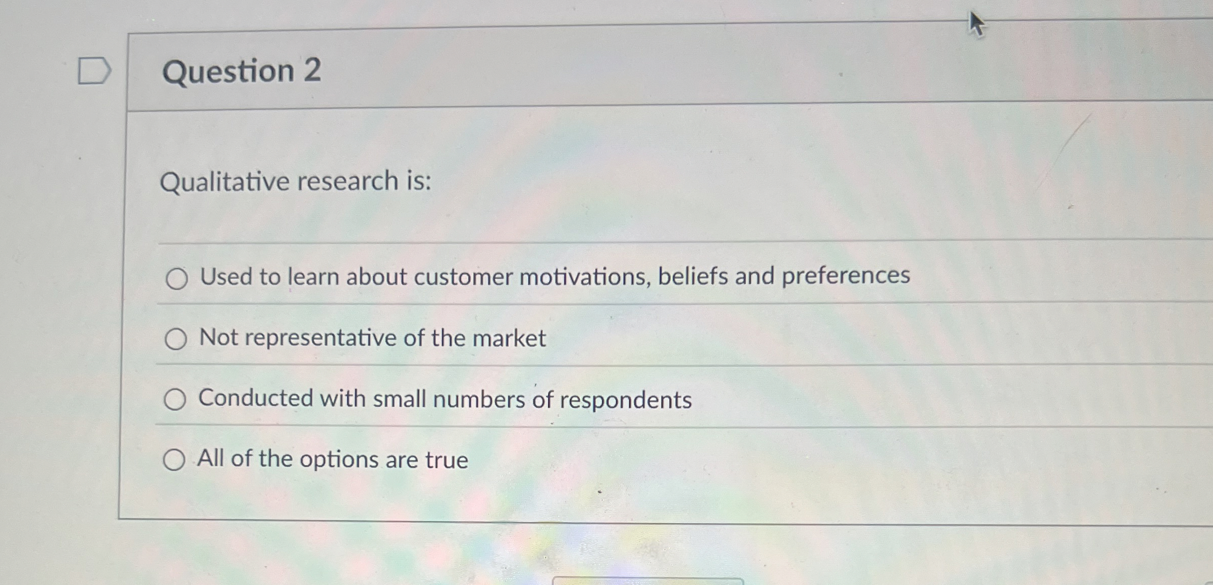  Question 2 Qualitative research is: Used to learn about customer motivations,