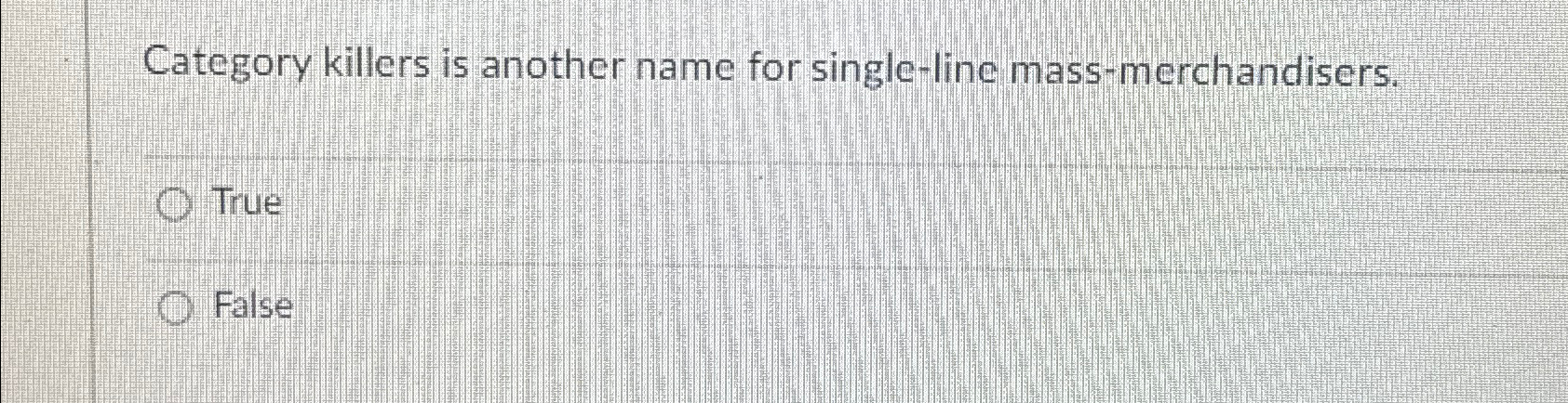  Category killers is another name for single-line mass-merchandisers. True False 