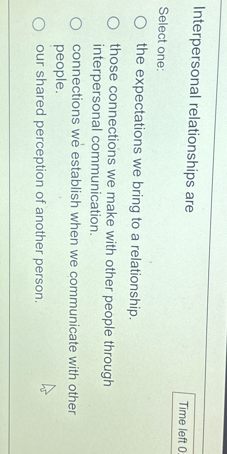  Interpersonal relationships are Time left 0 Select one: the expectations we