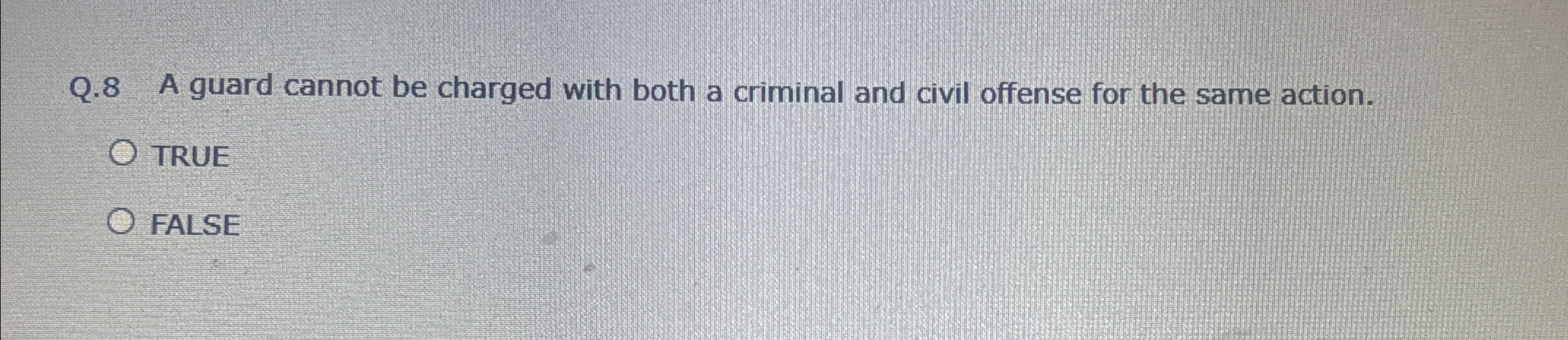  Q.8 A guard cannot be charged with both a criminal and