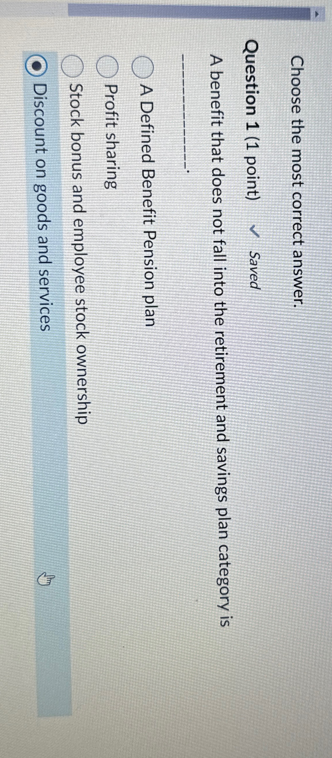  Choose the most correct answer. Question 1(1 point) Saved A benefit