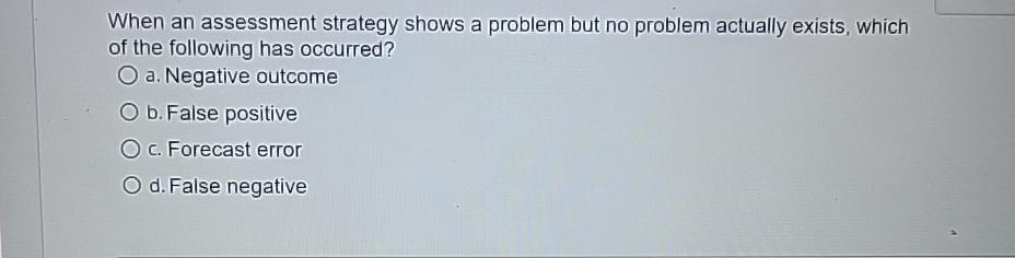  When an assessment strategy shows a problem but no problem actually