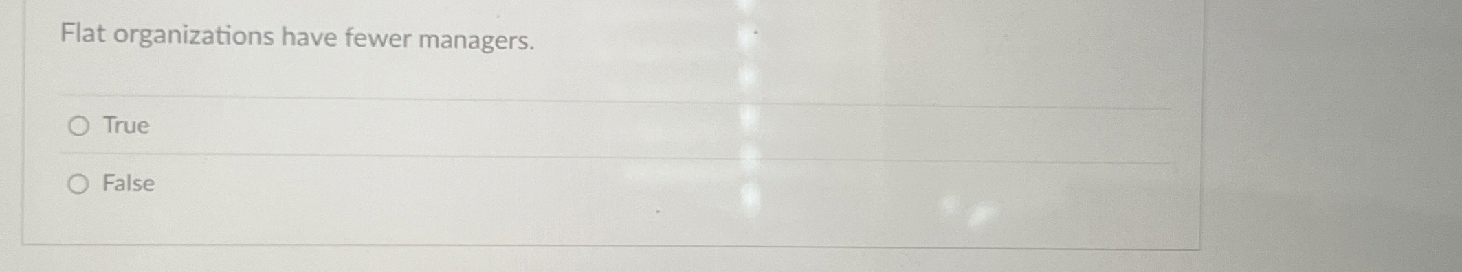 Flat organizations have fewer managers. True False 