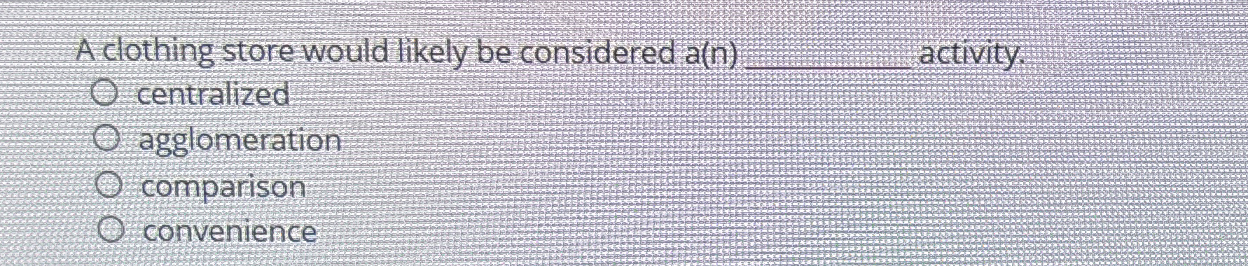 A clothing store would likely be considered a(n) activity: centralized agglomeration