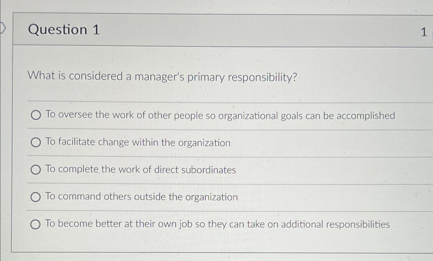  Question 1 1 What is considered a manager's primary responsibility? To