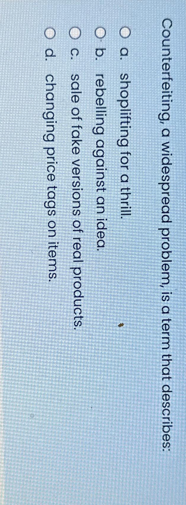  Counterfeiting, a widespread problem, is a term that describes: a. shoplifting