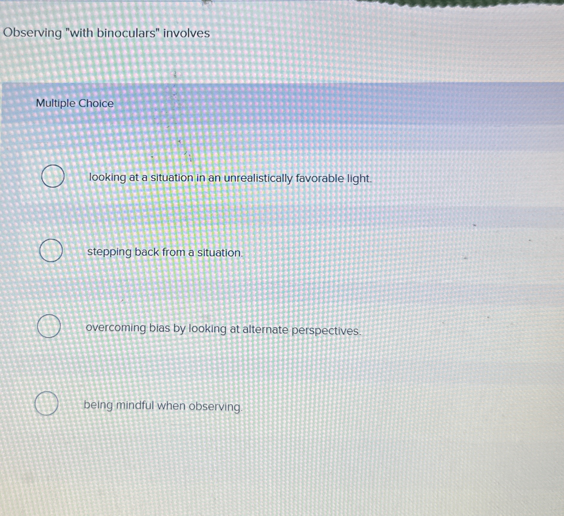  Observing "with binoculars" involves Multiple Choice q, looking at a situation