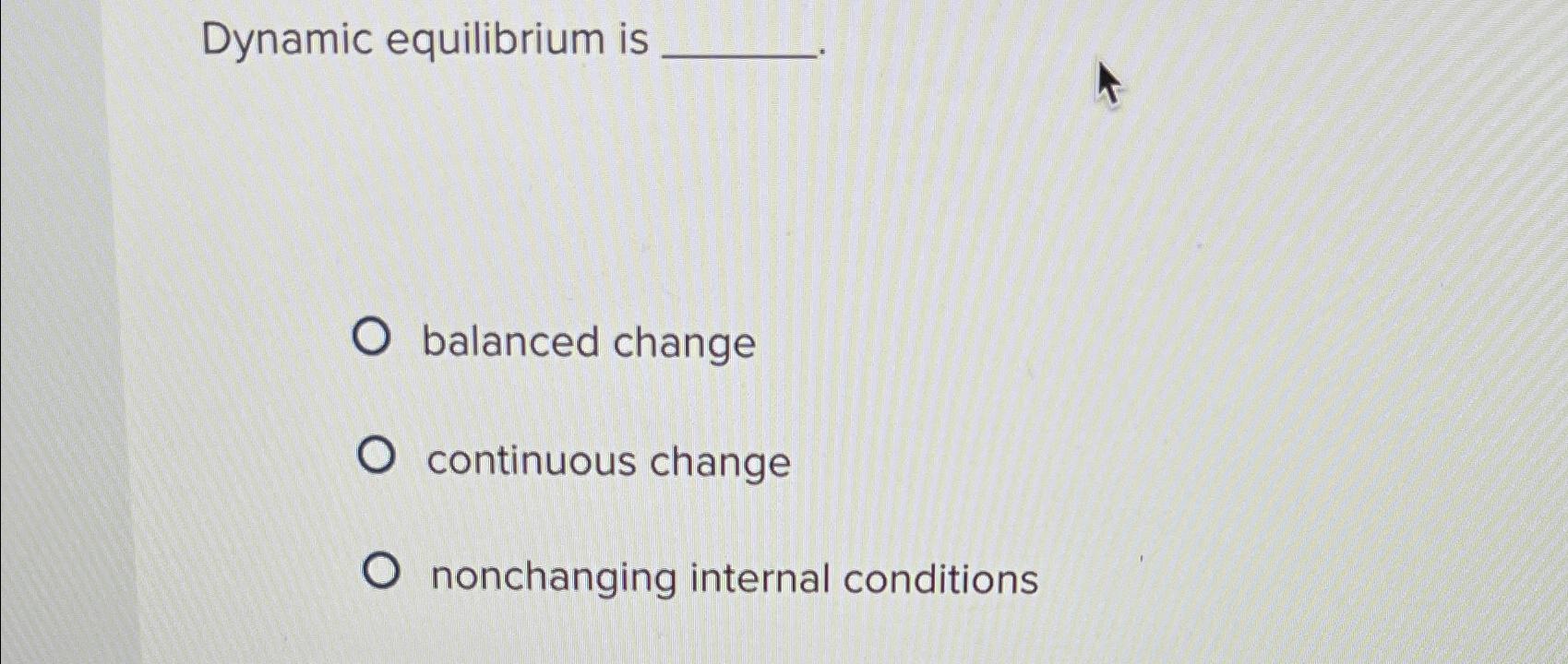  Dynamic equilibrium is balanced change continuous change nonchanging internal conditions 