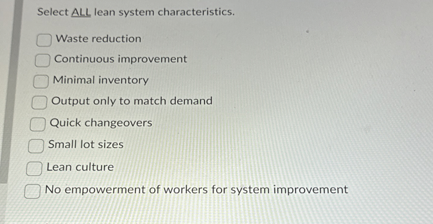  Select ALL lean system characteristics. Waste reduction Continuous improvement Minimal inventory