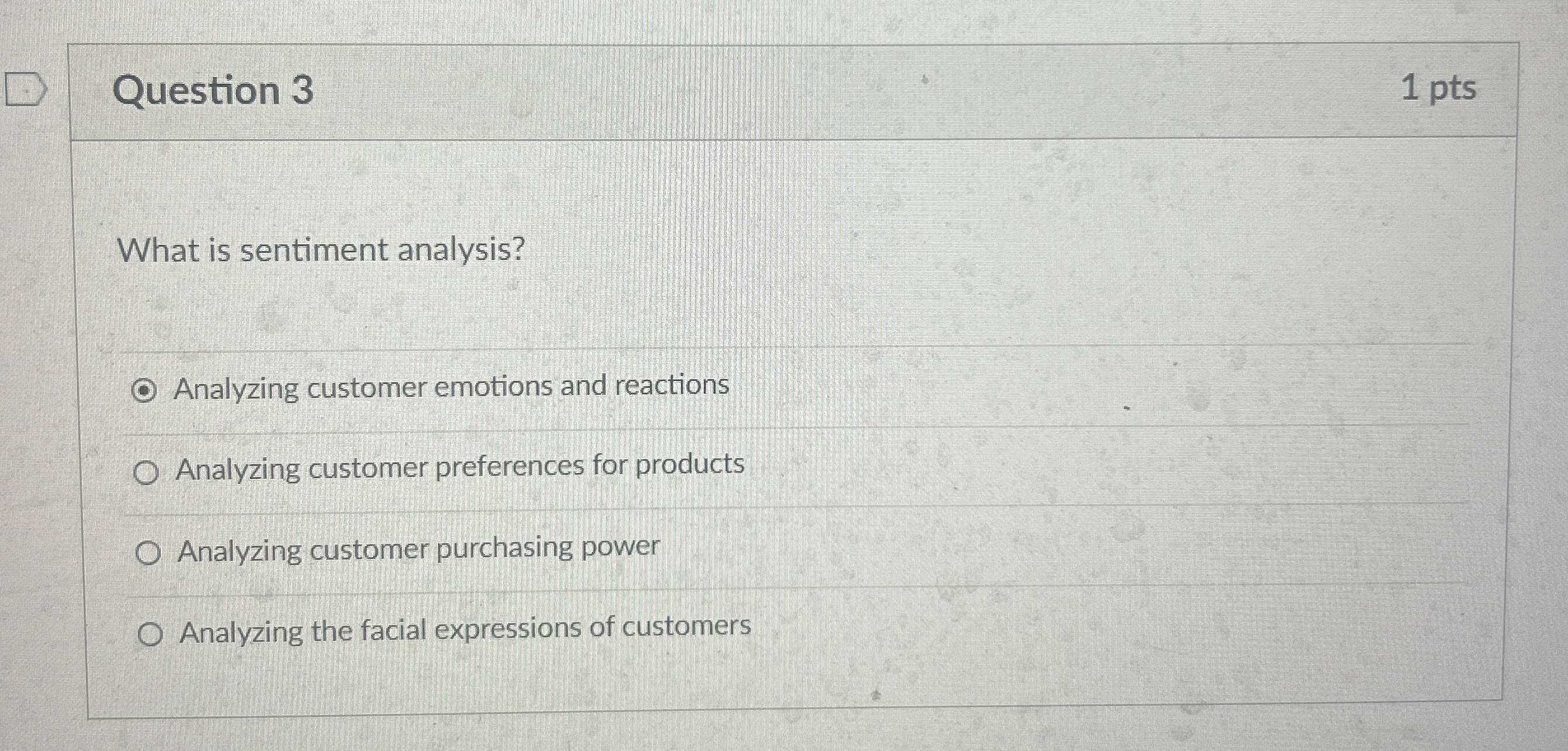  Question 3 1 pts What is sentiment analysis? Analyzing customer emotions