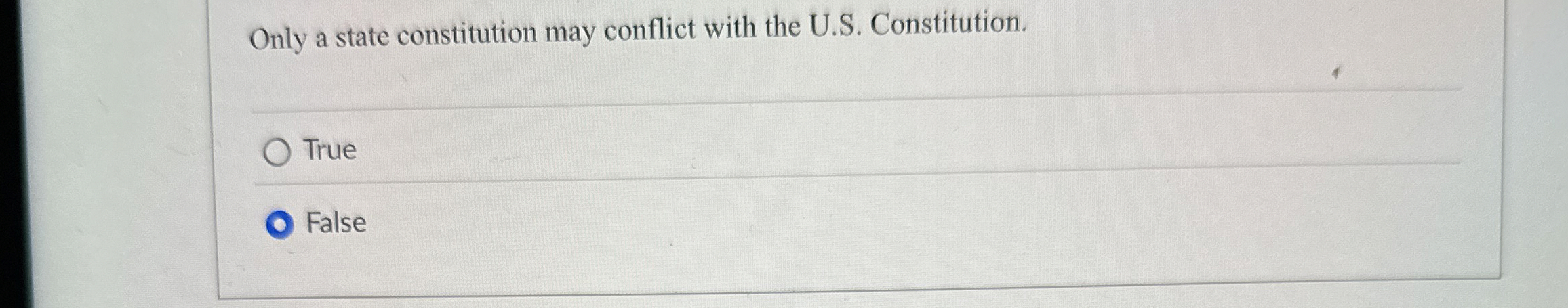  Only a state constitution may conflict with the U.S. Constitution. True