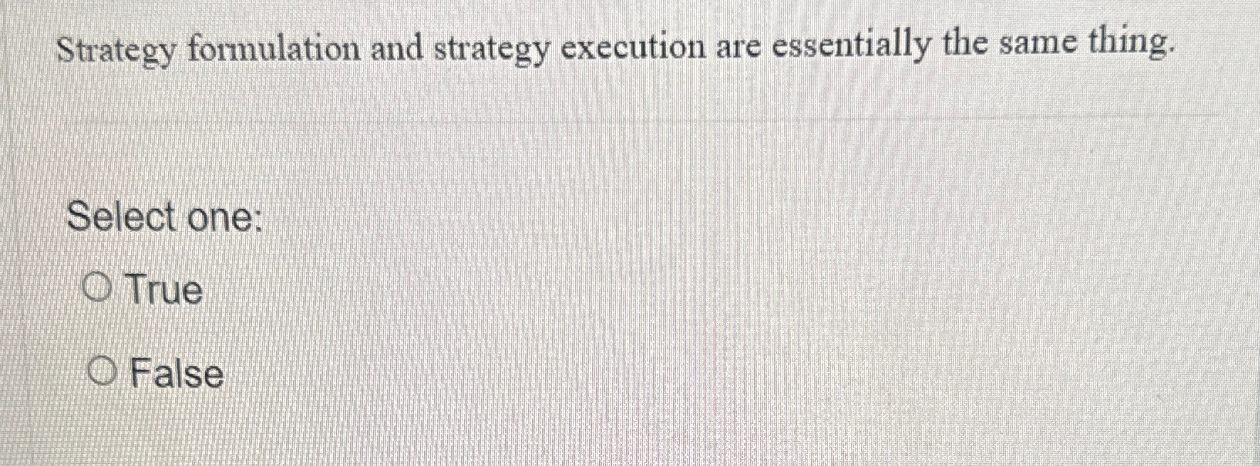  Strategy formulation and strategy execution are essentially the same thing. Select