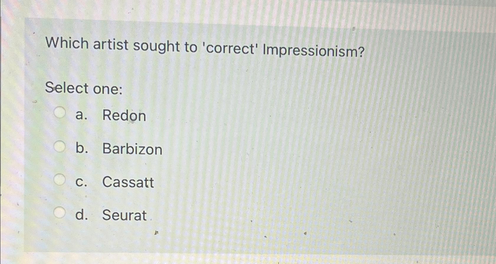  Which artist sought to 'correct' Impressionism? Select one: a. Redon b.